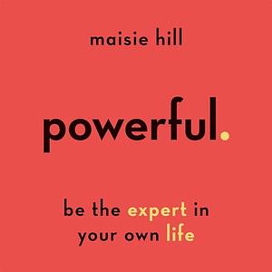 Powerful: Be the Expert in Your Own Life by Maisie Hill