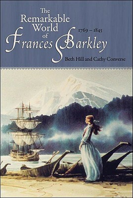 The Remarkable World of Frances Barkley: 1769-1845 by Cathy Converse, Beth Hill