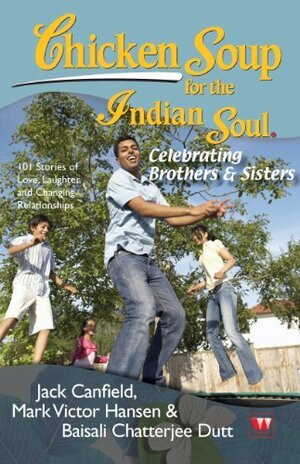 Chicken Soup for the Indian Soul: Celebrating Brother and Sister by Baisali Chatterjee Dutt, Jack Canfield, Mark Victor Hansen
