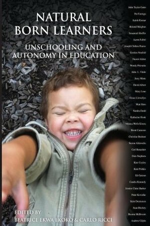 Natural Born Learners: Unschooling and Autonomy in Education. by Beatrice Ekwa Ekoko, Carlo Ricci