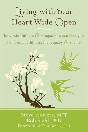 Living with Your Heart Wide Open: How Mindfulness and Compassion Can Free You from Unworthiness, Inadequacy, and Shame by Tara Brach, Steve Flowers, Bob Stahl