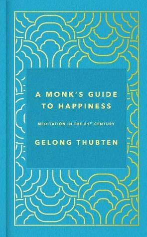 A Monk's Guide to Happiness: Meditation in the 21st century by Gelong Thubten