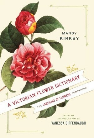 A Victorian Flower Dictionary: The Language of Flowers Companion by Vanessa Diffenbaugh, Mandy Kirkby