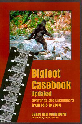 Bigfoot Casebook Updated: Sightings and Encounters from 1818 to 2004 by Janet Bord, Colin Bord