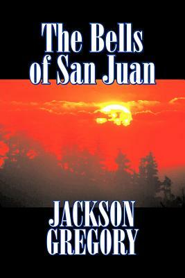 The Bells of San Juan by Jackson Gregory, Fiction, Westerns, Historical by Jackson Gregory