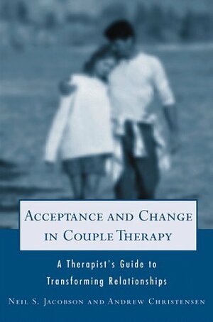 Acceptance and Change in Couple Therapy: A Therapist's Guide to Transforming Relationships by Neil S. Jacobson, Andrew Christensen