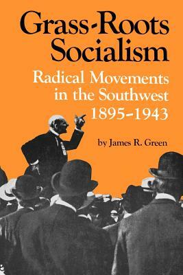 Grass-Roots Socialism: Radical Movements in the Southwest, 1895-1943 by James R. Green