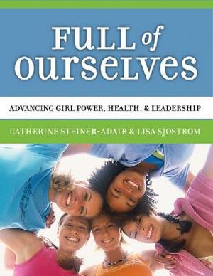 Full of Ourselves: A Wellness Program to Advance Girl Power, Health, and Leadership by Lisa Sjostrom, Catherine Steiner-Adair