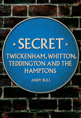 Secret Twickenham, Whitton, Teddington and the Hamptons by Andy Bull