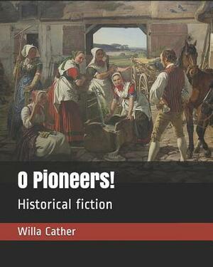 O Pioneers!: Historical Fiction by Willa Cather