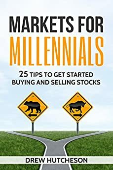 Markets For Millennials: 25 Tips To Get Started Buying And Selling Stocks by Drew Hutcheson