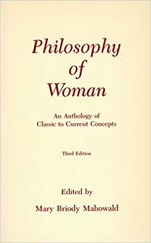 Philosophy of Woman: An Anthology of Classic to Current Concepts by Mary Briody Mahowald