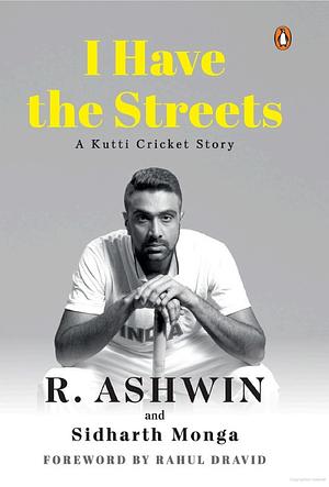 I Have the Streets: A Kutti Cricket Story by R. Ashwin, Sidharth Monga