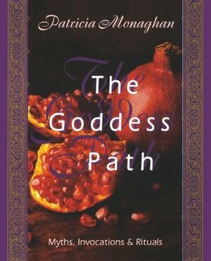 The Goddess Path: Myths, Invocations, and Rituals by Patricia Monaghan