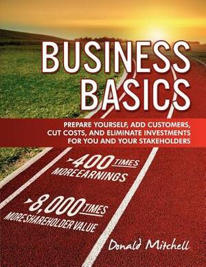 Business Basics: Prepare Yourself, Add Customers, Cut Costs, and Eliminate Investments for You and Your Stakeholders by Donald Mitchell