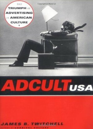 Adcult USA: The Triumph of Advertising in American Culture by James B. Twitchell