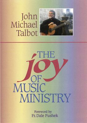 The Joy of Music Ministry by John Michael Talbot