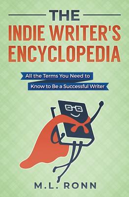 The Indie Writer's Encyclopedia: All the Terms You Need to Know to Be a Successful Writer by M.L. Ronn