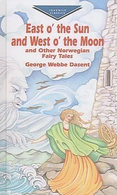 East O' the Sun and West O' the Moon : And Other Norwegian Fairy Tales by George Webbe Dasent, Jørgen Engebretsen Moe, Peter Christen Asbjørnsen