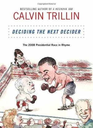 Deciding the Next Decider: The 2008 Presidential Race in Rhyme by Calvin Trillin