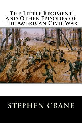 The Little Regiment and Other Episodes of the American Civil War by Stephen Crane