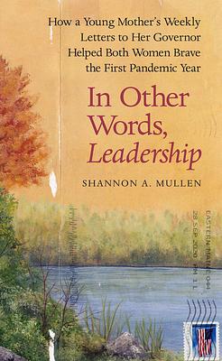 In Other Words, Leadership: How a Young Mother's Weekly Letters to Her Governor Helped Both Women Brave the First Pandemic Year by Shannon A. Mullen