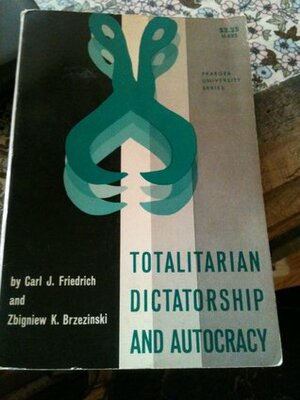 Totalitarian Dictatorship and Autocracy by Carl Joachim Friedrich, Zbigniew Brzeziński