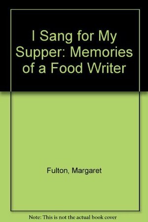 I Sang For My Supper: Memories Of A Food Writer by Margaret Fulton