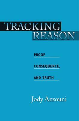 Tracking Reason: Proof, Consequence, and Truth by Jody Azzouni
