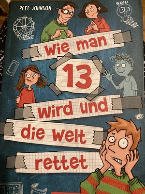 Wie man 13 wird und die Welt rettet by Pete Johnson