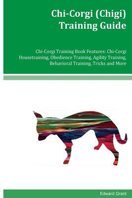 Chi-Corgi (Chigi) Training Guide Chi-Corgi Training Book Features: Chi-Corgi Housetraining, Obedience Training, Agility Training, Behavioral Training, by Edward Grant