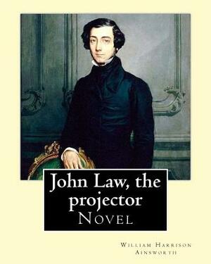 John Law, the projector. By: William Harrison Ainsworth: Novel by William Harrison Ainsworth