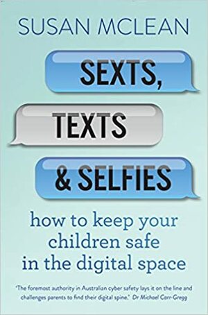 Sexts, Texts and Selfies: how to keep your children safe in the digital space by Susan McLean