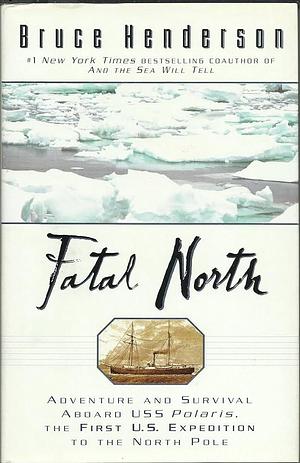Fatal North: Murder Survival Aboard USS Polaris First US Expedition North Pole by Bruce Henderson, Bruce Henderson