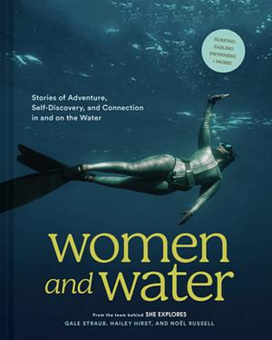 Women and Water: Stories of Adventure, Self-Discovery, and Connection in and on the Water by Noel Russell, Hailey Hirst, Gale Straub