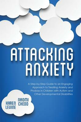 Attacking Anxiety: A Step-By-Step Guide to an Engaging Approach to Treating Anxiety and Phobias in Children with Autism and Other Develop by Karen Levine, Naomi Chedd