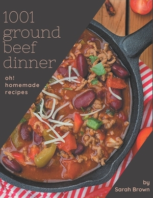 Oh! 1001 Homemade Ground Beef Dinner Recipes: Home Cooking Made Easy with Homemade Ground Beef Dinner Cookbook! by Sarah Brown