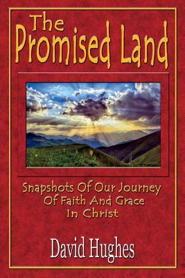 The Promised Land: Snapshots Of Our Journey Of Faith And Grace In Christ by David H. Hughes