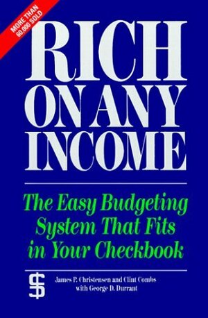 Rich on Any Income: The Easy Budgeting System That Fits in Your Checkbook by Clint Combs, James P. Christensen, George D. Durrant