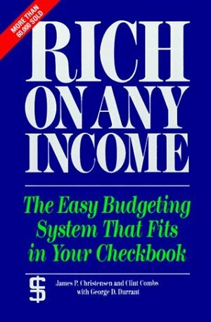 Rich on Any Income: The Easy Budgeting System That Fits in Your Checkbook by George D. Durrant, Clint Combs, James P. Christensen