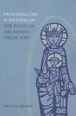 Preaching the Scriptures of the Masses of the Blessed Virgin Mary by David O. Brown
