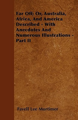 Far Off; Or, Australia, Africa, And America Described - With Anecdotes And Numerous Illustrations - Part II by Favell Lee Mortimer