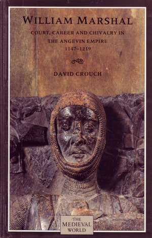 William Marshal: Court, Career, And Chivalry In The Angevin Empire, 1147-1219 by David Crouch