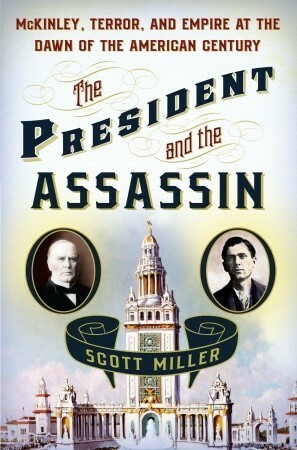 The President and the Assassin: McKinley, Terror, and Empire at the Dawn of the American Century by Scott Miller