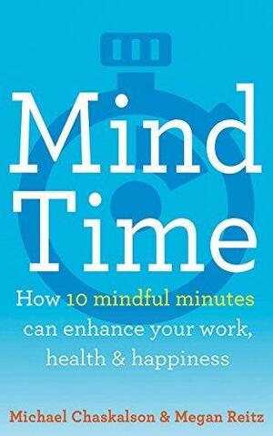 Mind Time: How ten mindful minutes can enhance your work, health and happiness by Michael Chaskalson, Michael Chaskalson, Megan Reitz