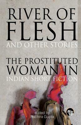 River Of Flesh And Other Stories: The Prostituted Woman In Indian Short Fiction by Ruchira Gupta