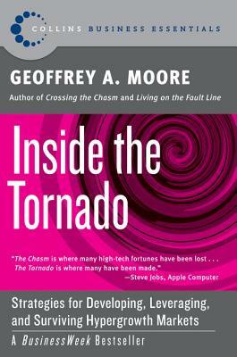 Inside the Tornado: Strategies for Developing, Leveraging, and Surviving Hypergrowth Markets by Geoffrey A. Moore