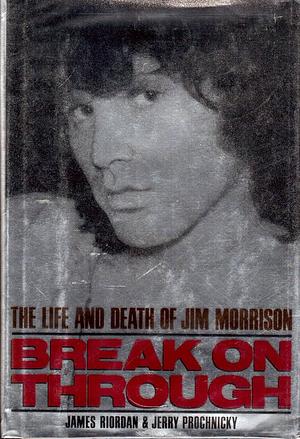 Break on Through: The Life and Death of Jim Morrison by James Riordan