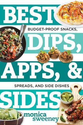 Best Dips, Apps, & Sides: Budget-Proof Snacks, Spreads, and Side Dishes by Monica Sweeney