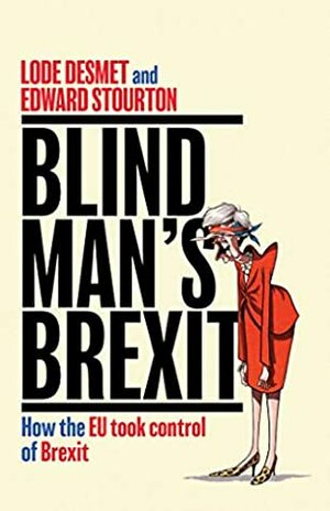 Blind Man's Brexit: How the EU Took Control of Brexit by Lode Desmet, Edward Stourton